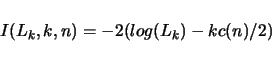 \begin{displaymath}
I(L_k,k,n) = -2(log(L_k) - k c(n) / 2)
\end{displaymath}